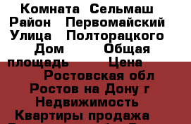 Комната  Сельмаш › Район ­ Первомайский › Улица ­ Полторацкого › Дом ­ 10 › Общая площадь ­ 17 › Цена ­ 700 000 - Ростовская обл., Ростов-на-Дону г. Недвижимость » Квартиры продажа   . Ростовская обл.,Ростов-на-Дону г.